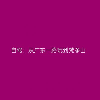 自驾：从广东一路玩到梵净山