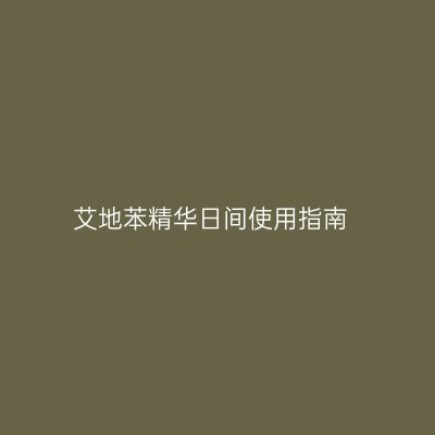 艾地苯精华日间使用指南