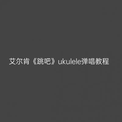 艾尔肯《跳吧》ukulele弹唱教程