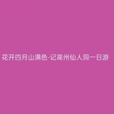 花开四月山满色-记高州仙人洞一日游
