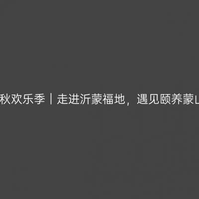 蒙秋欢乐季｜走进沂蒙福地，遇见颐养蒙山