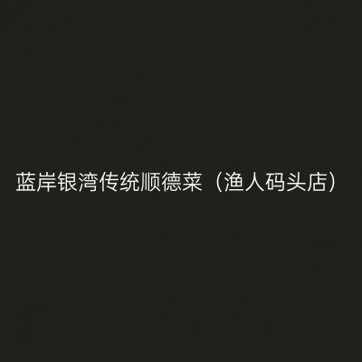 蓝岸银湾传统顺德菜（渔人码头店）