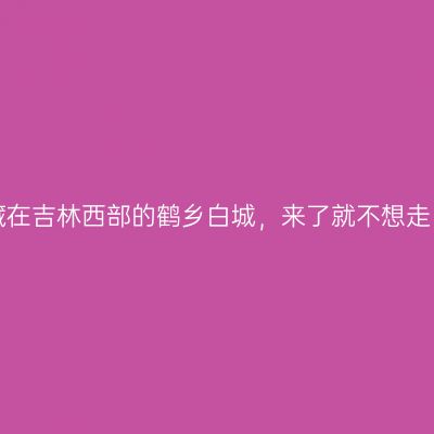 藏在吉林西部的鹤乡白城，来了就不想走！