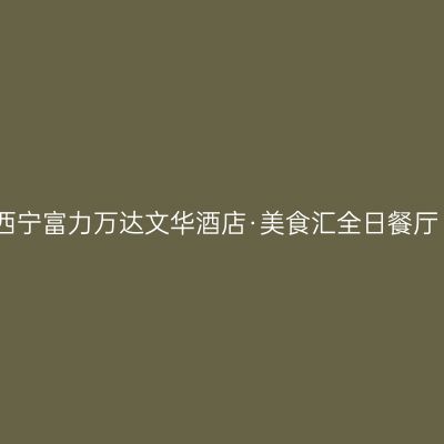 西宁富力万达文华酒店·美食汇全日餐厅