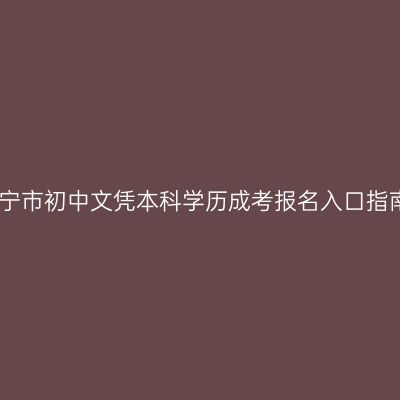 西宁市初中文凭本科学历成考报名入口指南