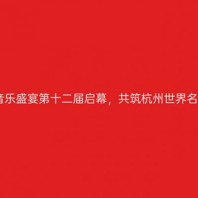 西湖音乐盛宴第十二届启幕，共筑杭州世界名城梦