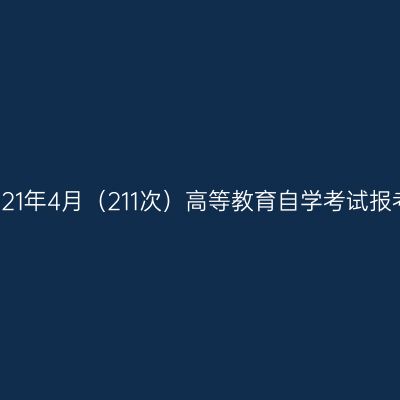 西藏2021年4月（211次）高等教育自学考试报考简章