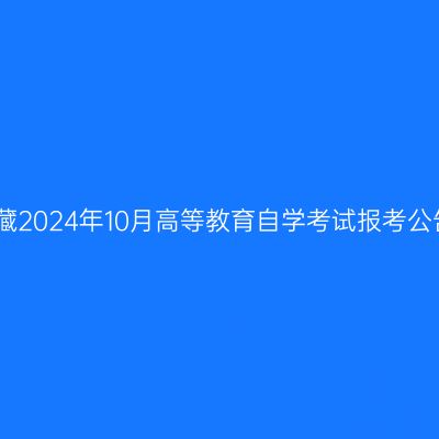 西藏2024年10月高等教育自学考试报考公告