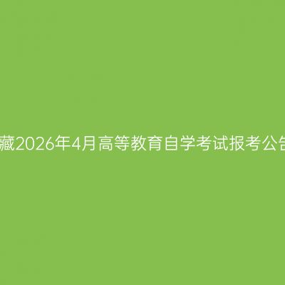 西藏2026年4月高等教育自学考试报考公告