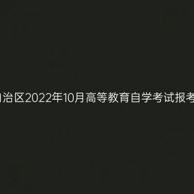 西藏自治区2022年10月高等教育自学考试报考简章