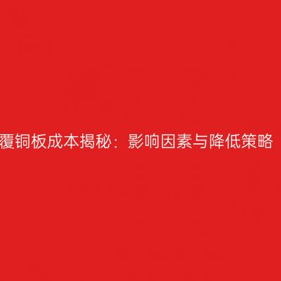 覆铜板成本揭秘：影响因素与降低策略