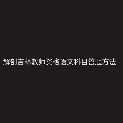 解剖吉林教师资格语文科目答题方法