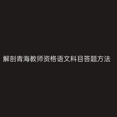 解剖青海教师资格语文科目答题方法