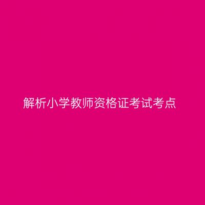 解析小学教师资格证考试考点