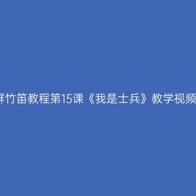 许国屏竹笛教程第15课《我是士兵》教学视频解析