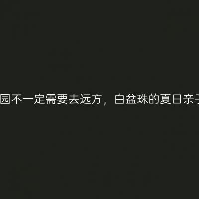 诗与田园不一定需要去远方，白盆珠的夏日亲子时光