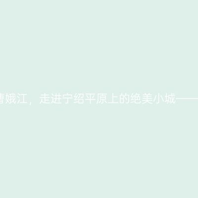 诗画曹娥江，走进宁绍平原上的绝美小城——上虞
