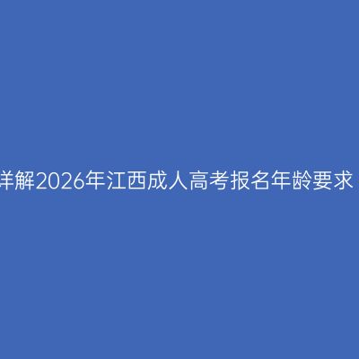详解2026年江西成人高考报名年龄要求