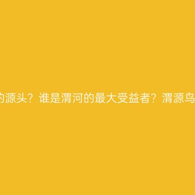 谁决定了渭河的源头？谁是渭河的最大受益者？渭源鸟鼠山找到答案
