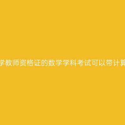 贵州中学教师资格证的数学学科考试可以带计算器吗？