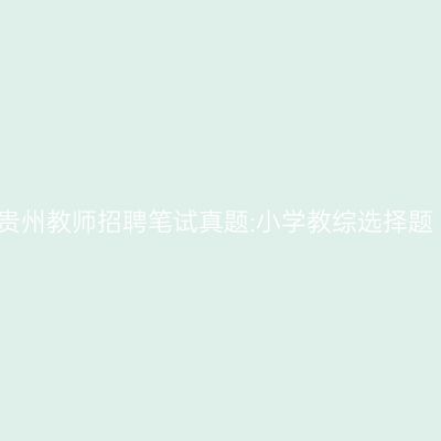 贵州教师招聘笔试真题:小学教综选择题