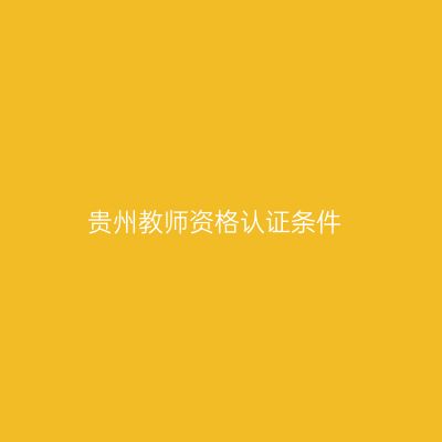 贵州教师资格认证条件