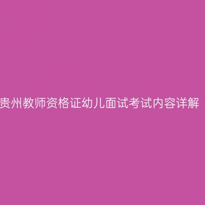 贵州教师资格证幼儿面试考试内容详解