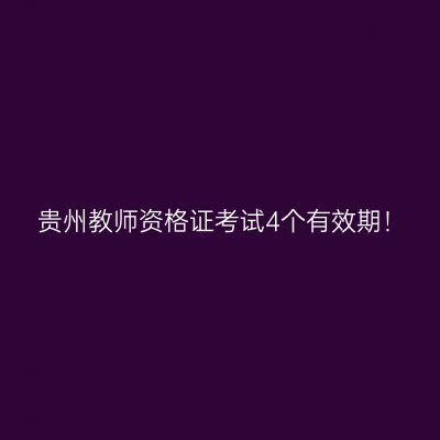 贵州教师资格证考试4个有效期！