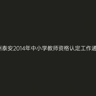 贵州泰安2014年中小学教师资格认定工作通知