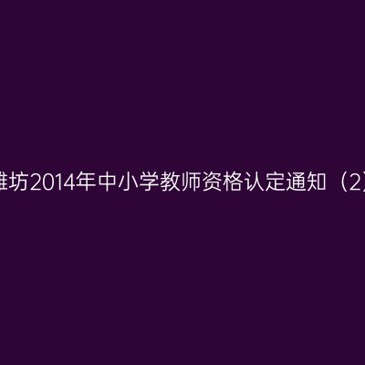 贵州潍坊2014年中小学教师资格认定通知（2）_国