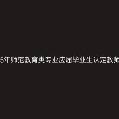 贵州省2015年师范教育类专业应届毕业生认定教师资格工作