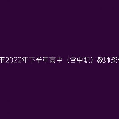 贵州省汕尾市2022年下半年高中（含中职）教师资格认定公告