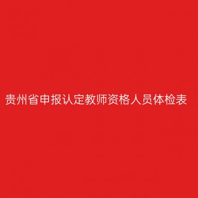 贵州省申报认定教师资格人员体检表