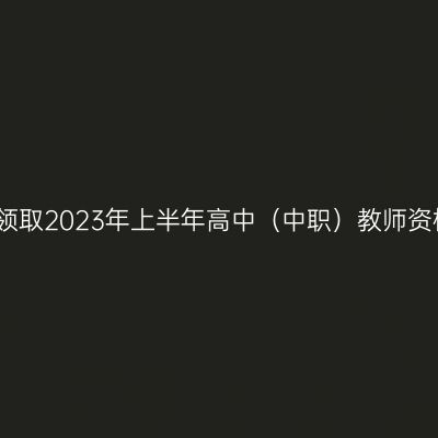 赣州市关于领取2023年上半年高中（中职）教师资格证的公告