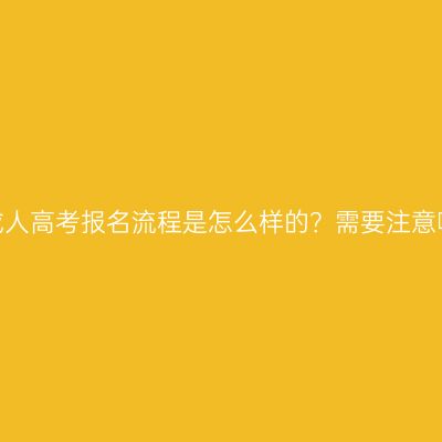 赣州成人高考报名流程是怎么样的？需要注意哪些？