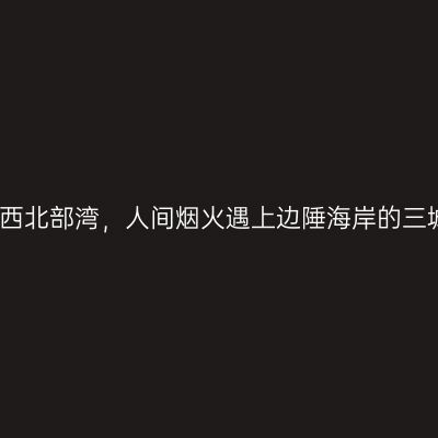 走入广西北部湾，人间烟火遇上边陲海岸的三城故事