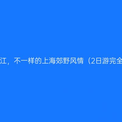 走入松江，不一样的上海郊野风情（2日游完全攻略）
