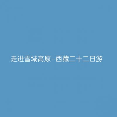 走进雪域高原--西藏二十二日游