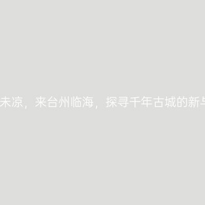 趁秋未凉，来台州临海，探寻千年古城的新与旧