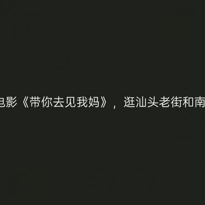 跟着电影《带你去见我妈》，逛汕头老街和南澳岛