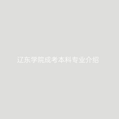 辽东学院成考本科专业介绍