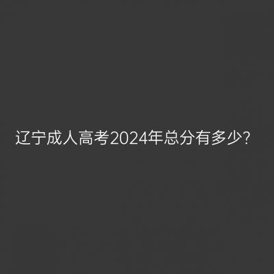 辽宁成人高考2024年总分有多少？