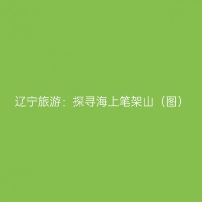 辽宁旅游：探寻海上笔架山（图）