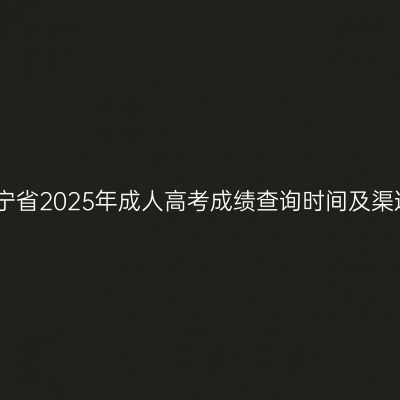 辽宁省2025年成人高考成绩查询时间及渠道