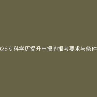 辽宁省2026专科学历提升申报的报考要求与条件要哪些？
