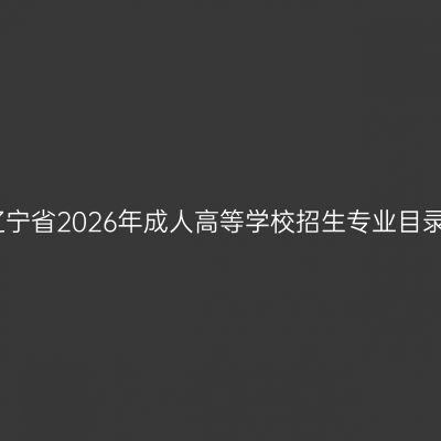 辽宁省2026年成人高等学校招生专业目录