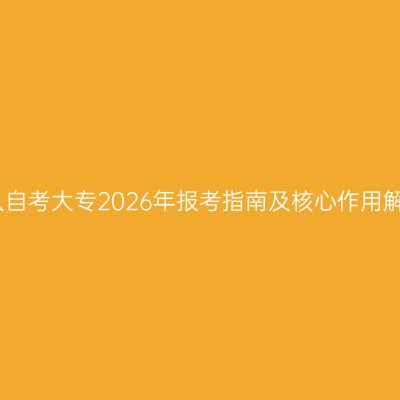 辽宁省中专学历成人自考大专2026年报考指南及核心作用解析怎么准备更省事