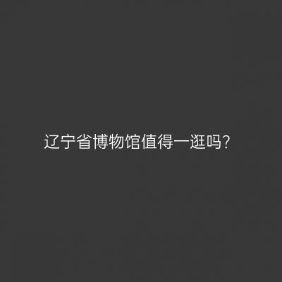 辽宁省博物馆值得一逛吗？