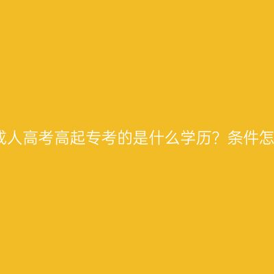 辽宁省成人高考高起专考的是什么学历？条件怎么判断