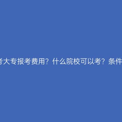 辽宁省成考大专报考费用？什么院校可以考？条件怎么判断